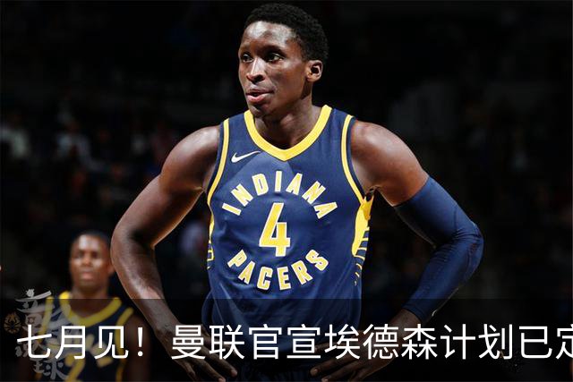 七月见！曼联官宣埃德森计划已定，安帅让其改踢右后卫有助卡里克